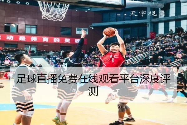 足球直播免费在线观看平台深度评测