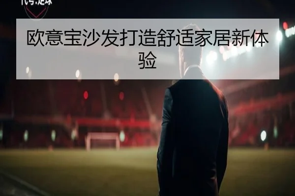 欧意宝沙发打造舒适家居新体验