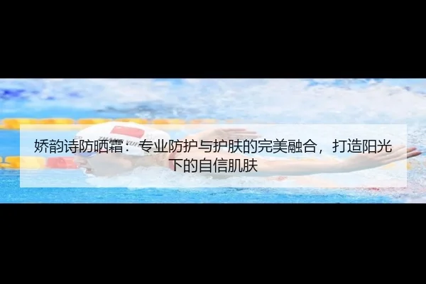 娇韵诗防晒霜：专业防护与护肤的完美融合，打造阳光下的自信肌肤
