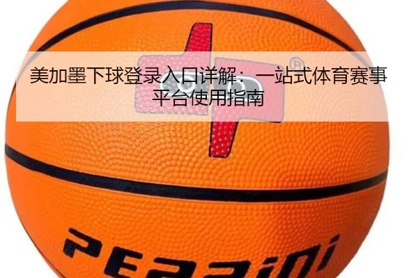 美加墨下球登录入口详解：一站式体育赛事平台使用指南