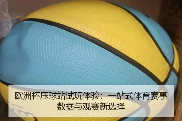 欧洲杯压球站试玩体验：一站式体育赛事数据与观赛新选择